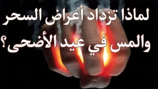 لماذا تزداد أعراض السحر والمس في عيد الأضحى وذي الحجة وأيام التشريق