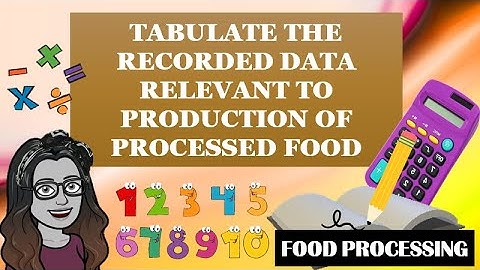 TABULATE THE RECORDED DATA RELEVANT TO PRODUCTION OF PROCESSED FOOD