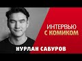 Нурлан Сабуров. Интервью с комиком.