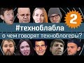 #техноблабла: о чем говорят техноблогеры? - Выпуск 2 - от Wylsacom и Rozetked до Arstyle и GTTF