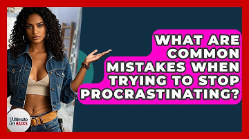 What Are Common Mistakes When Trying To Stop Procrastinating? - Ultimate Life Hacks