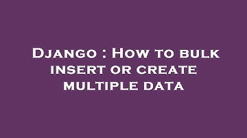 Django : How to bulk insert or create multiple data