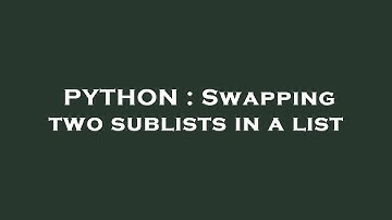 PYTHON : Swapping two sublists in a list