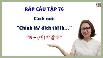 Ráp Câu Tiếng Hàn Bài 76 | Cách nói: “Chính là/ đích thị là…” [N + (이)야말로]
