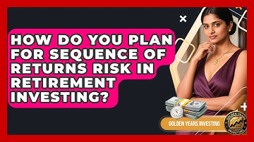 How Do You Plan For Sequence Of Returns Risk In Retirement Investing? - Golden Years Investing
