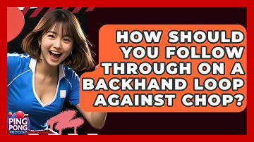 How Should You Follow Through On A Backhand Loop Against Chop? - Ping Pong Prodigy