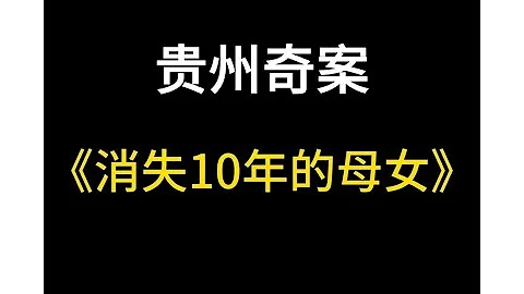 贵州思南县寄案 母女俩消失10年 竟以一种离奇的方式相遇 大案 奇案 真实案件 大案纪实 奇闻异事 犯罪 男女 夫妻 情杀 