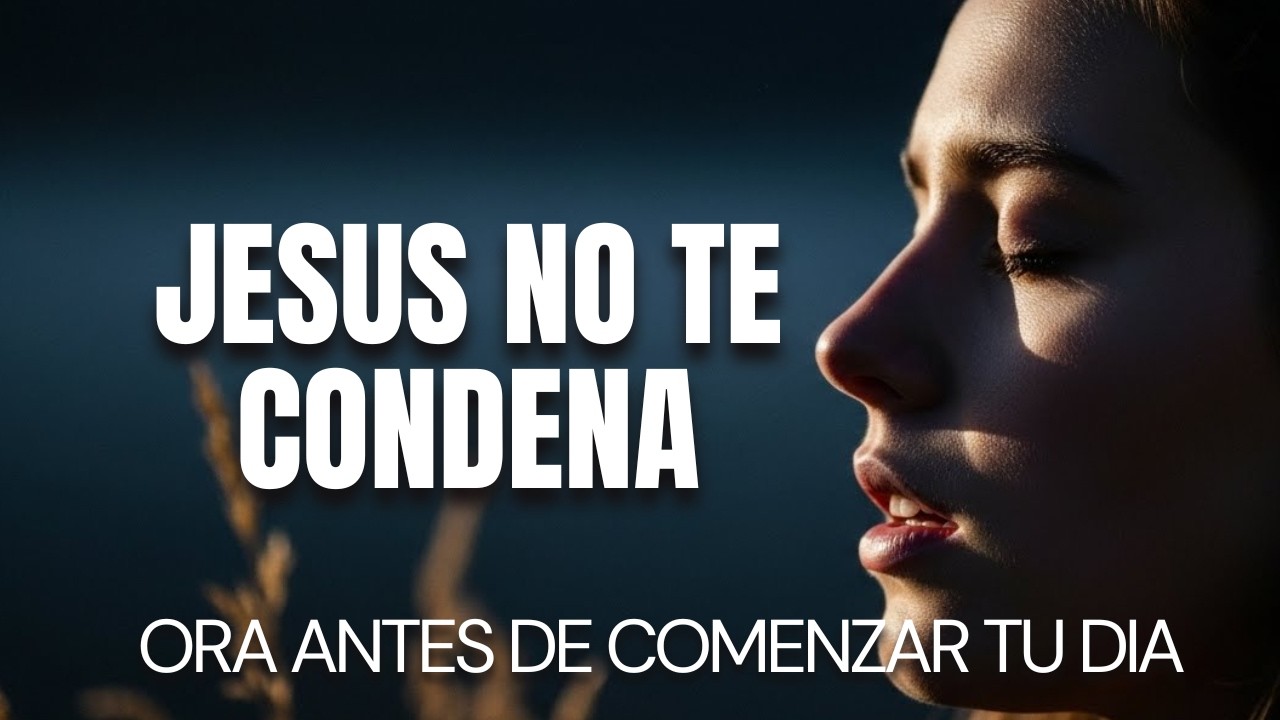 Oración de la Mañana Suelta la Culpa — Jesús No Te Condena, El te Libera y Restaura