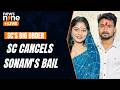 Supreme Court Cancels Sonam Raghuvanshi's Bail, Orders Surrender | News9