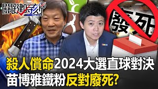 「殺人償命」2024大選直球對決！拒護加害者 苗博雅鐵粉聲明「強烈反對廢死」！？【關鍵時刻】20240105-1 劉寶傑 林裕豐 張禹宣 吳子嘉 王瑞德 黃暐瀚