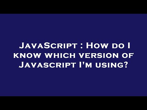 JavaScript : How do I know which version of Javascript I'm using?