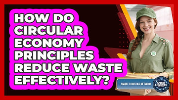 How Do Circular Economy Principles Reduce Waste Effectively? - Smart Logistics Network