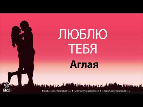 Люблю Тебя Аглая - Песня Любви На Имя