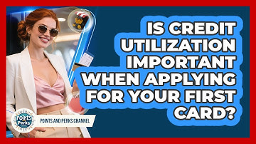Is Credit Utilization Important When Applying For Your First Card? - Points and Perks Channel