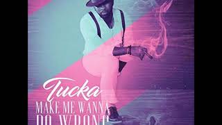 Tucka - Make Me Wanna Do Wrong