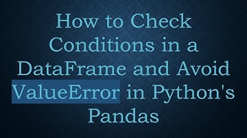 How to Check Conditions in a DataFrame and Avoid ValueError in Python