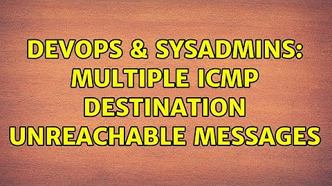 DevOps & SysAdmins: Multiple ICMP destination unreachable messages (2 Solutions!!)