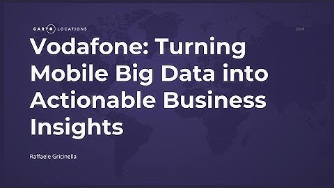 Vodafone: Turning Mobile Big Data into Actionable Business Insights - CARTO Locations 2018