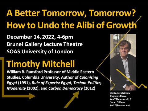 Timothy Mitchell - ""A Better Tomorrow, Tomorrow? How to Undo the Alibi of Growth" - SOAS, 14/12/22