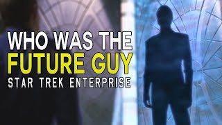 Who is the FUTURE GUY in Star Trek Enterprise? - Star Trek Explained