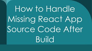 How to Handle Missing React App Source Code After Build