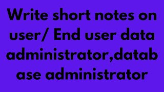 Write short notes on user/ End user data administrator,database administrator 12th Class -Mehsam Edu