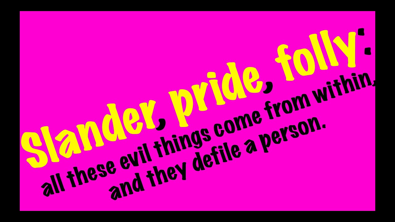 Slander, pride, folly: all these evil things come from within, and they defile a person.