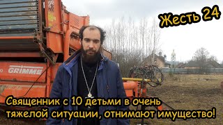 Жесть 24. У священника с 10 детьми очень большие проблемы, отнимают имущество, землю, технику