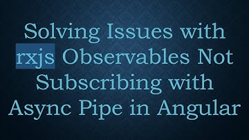 Solving Issues with rxjs Observables Not Subscribing with Async Pipe in Angular