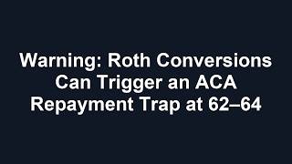 Warning: Roth Conversions Can Trigger an ACA Repayment Trap at 62–64