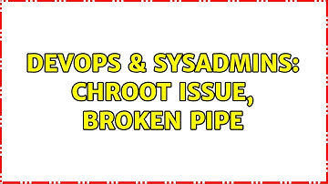 DevOps & SysAdmins: Chroot issue, broken pipe