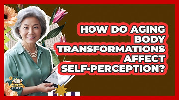 How Do Aging Body Transformations Affect Self-Perception?