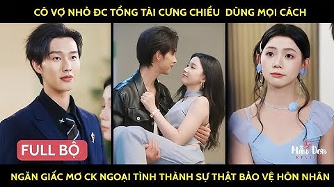 Cô vợ nhỏ đc tổng tài cưg chiều dùg mọi cách ngăn giấc mơ ck ngoại tình thàh sự thật bảo vệ hôn nhân
