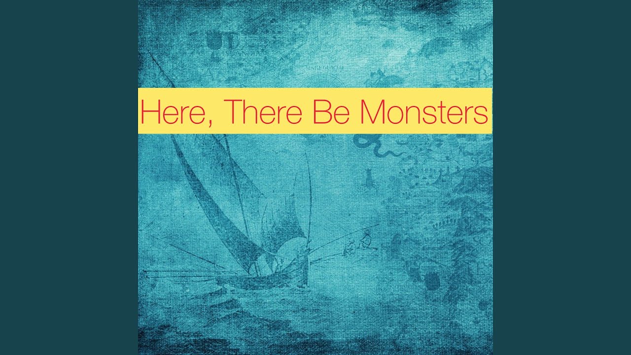 Here, There Be Monsters