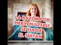 LA RAZON POR MERYEM UZERLI SE FUE DE  EL SULTAN