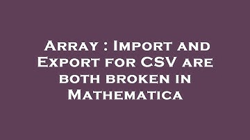 Array : Import and Export for CSV are both broken in Mathematica
