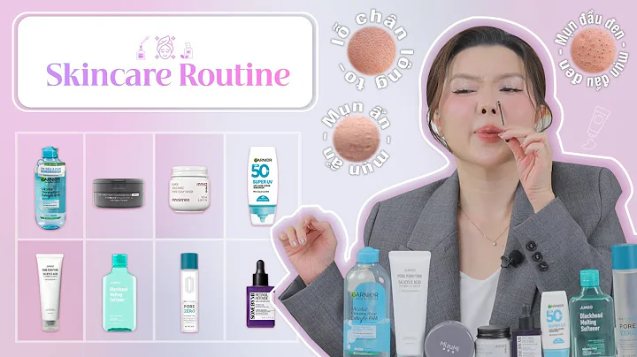 Routine skincare cho da dầu mụn giảm mụn ẩn, mụn đầu đen, thu nhỏ lỗ chân lông to