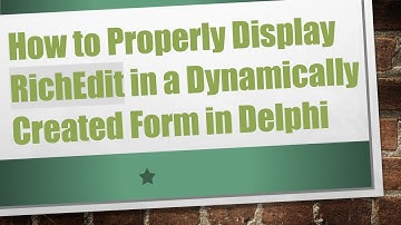 How to Properly Display RichEdit in a Dynamically Created Form in Delphi