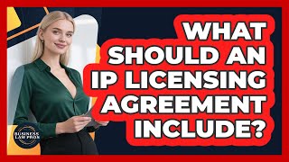 What Should An IP Licensing Agreement Include? - Business Law Pros