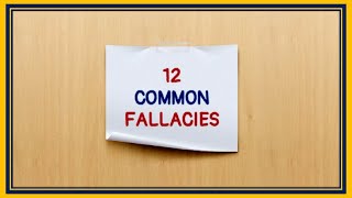 12 COMMON LOGICAL FALLACIES