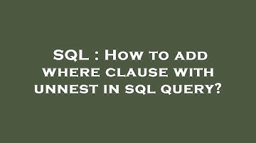 SQL : How to add where clause with unnest in sql query?