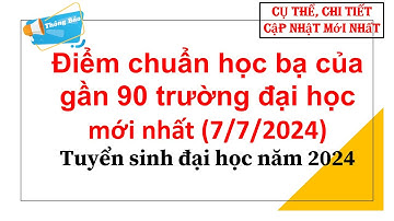 Điểm chuẩn học bạ của gần 90 trường đại học mới nhất (7/7/2024)| Tuyển sinh đại học năm 2024