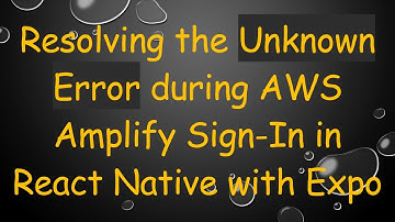 Resolving the Unknown Error during AWS Amplify Sign-In in React Native with Expo