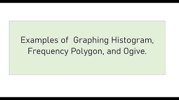 Examples of Histogram,  Frequency Polygon, and Ogive.