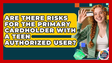 Are There Risks For The Primary Cardholder With A Teen Authorized User? - Teen Credit Starter