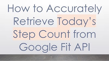 How to Accurately Retrieve Today’s Step Count from Google Fit API