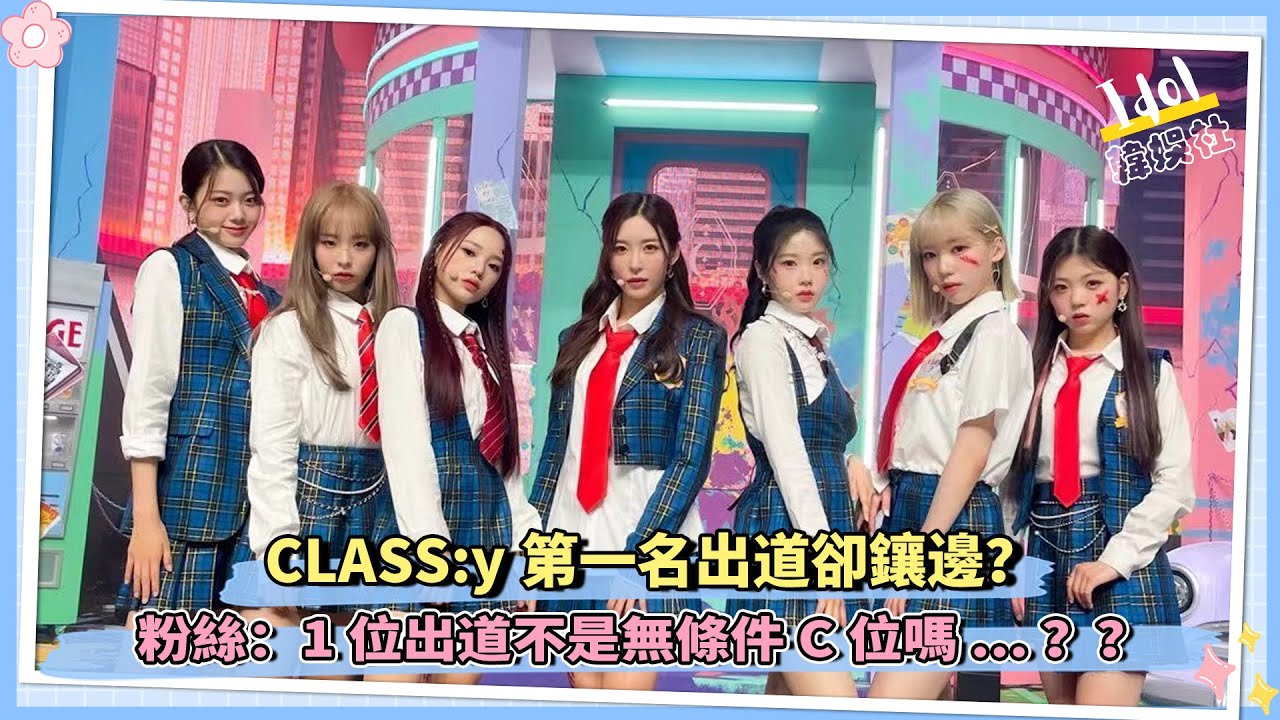 CLASS:y第一名出道卻鑲邊？粉絲：1位出道不是無條件C位嗎 ？？