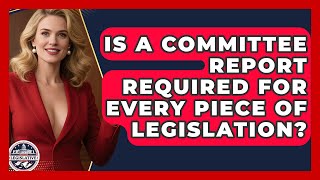 Is A Committee Report Required For Every Piece Of Legislation? - Inside the Legislative Branch