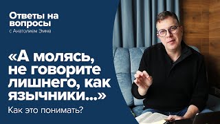 «А молясь, не говорите лишнего, как язычники...» Как это понимать?