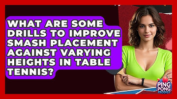 What Are Some Drills To Improve Smash Placement Against Varying Heights In Table Tennis?